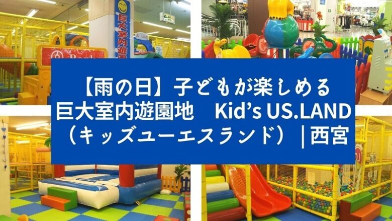 【雨の日】子どもが楽しめる巨大室内遊園地 Kid’s US.LAND（キッズユーエスランド） 西宮